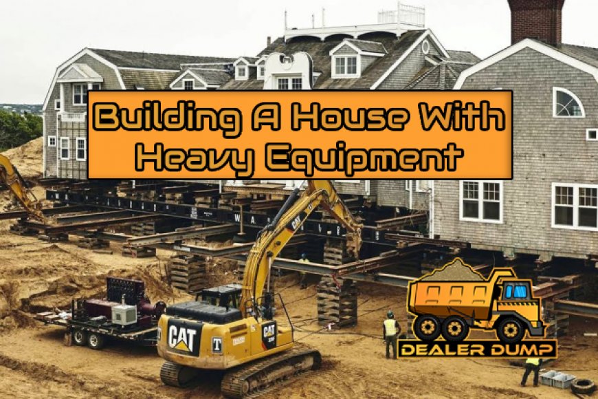 The Best Heavy Equipment for Building a House DealerDump