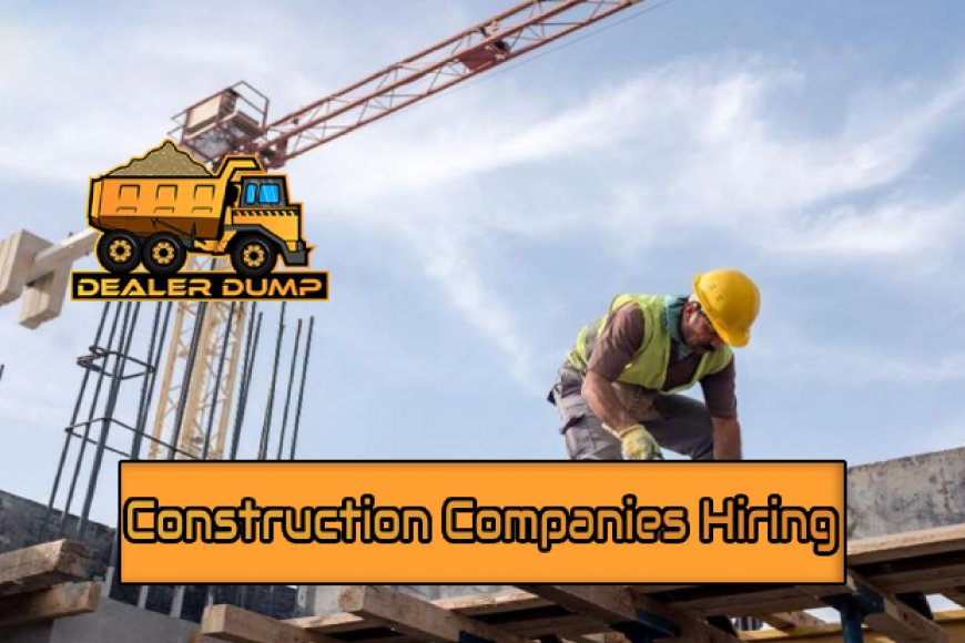 Top 5 Construction Companies Hiring Now DealerDump